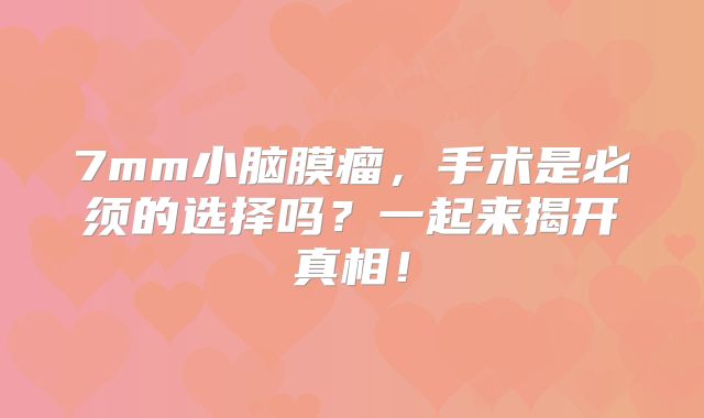 7mm小脑膜瘤，手术是必须的选择吗？一起来揭开真相！