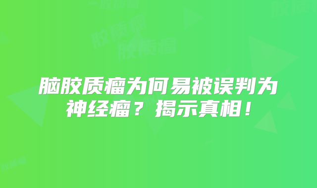 脑胶质瘤为何易被误判为神经瘤？揭示真相！
