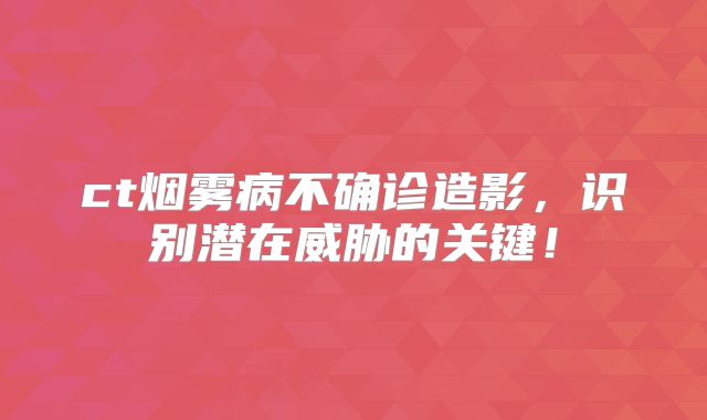 ct烟雾病不确诊造影，识别潜在威胁的关键！