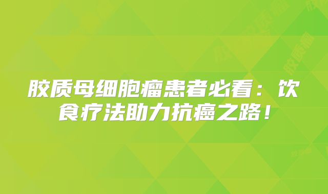 胶质母细胞瘤患者必看：饮食疗法助力抗癌之路！