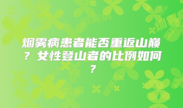 烟雾病患者能否重返山巅？女性登山者的比例如何？