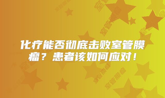 化疗能否彻底击败室管膜瘤？患者该如何应对！