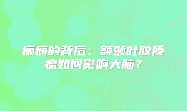 癫痫的背后：额颞叶胶质瘤如何影响大脑？