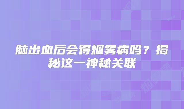 脑出血后会得烟雾病吗？揭秘这一神秘关联
