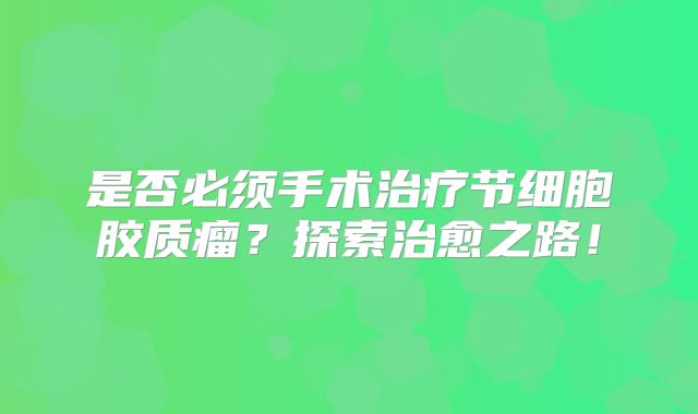 是否必须手术治疗节细胞胶质瘤？探索治愈之路！