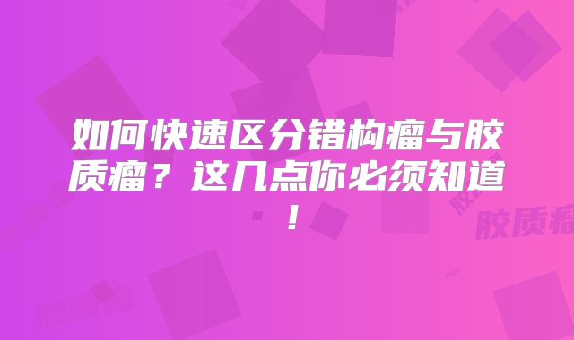如何快速区分错构瘤与胶质瘤？这几点你必须知道！