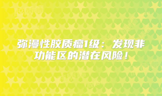 弥漫性胶质瘤1级：发现非功能区的潜在风险！