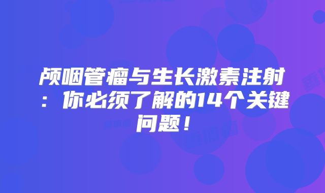 颅咽管瘤与生长激素注射：你必须了解的14个关键问题！