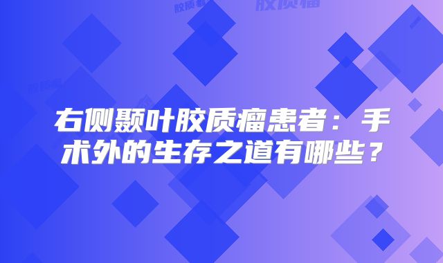 右侧颞叶胶质瘤患者：手术外的生存之道有哪些？