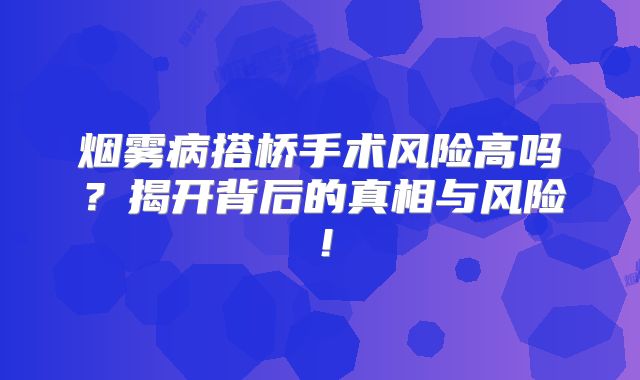 烟雾病搭桥手术风险高吗？揭开背后的真相与风险！