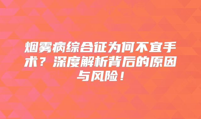 烟雾病综合征为何不宜手术？深度解析背后的原因与风险！