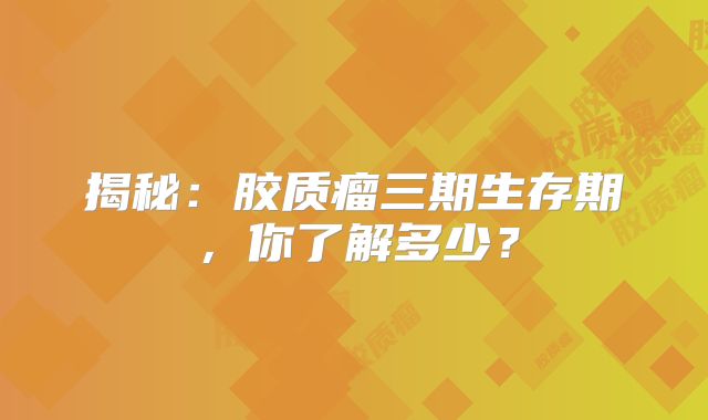 揭秘：胶质瘤三期生存期，你了解多少？