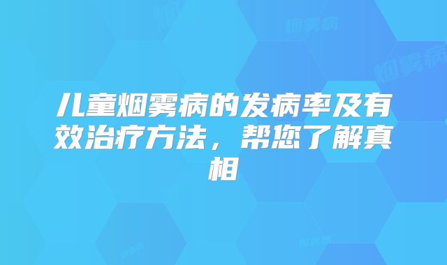 儿童烟雾病的发病率及有效治疗方法，帮您了解真相