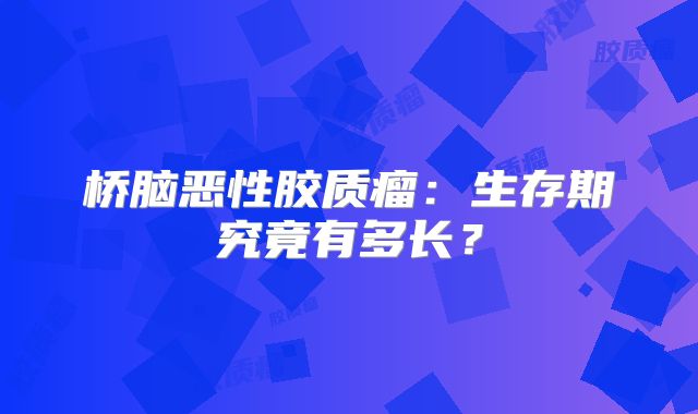 桥脑恶性胶质瘤：生存期究竟有多长？