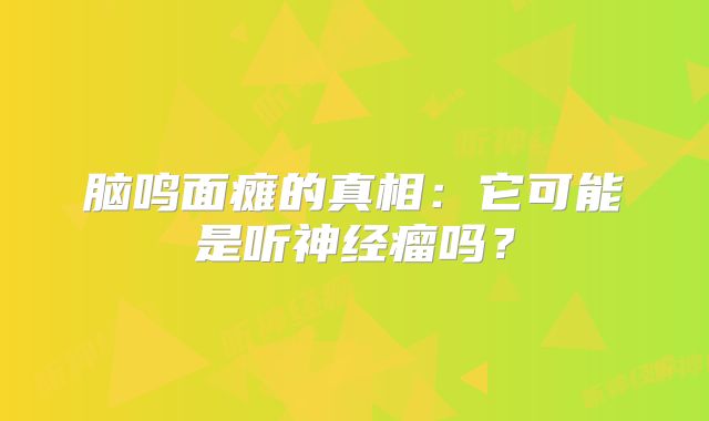脑鸣面瘫的真相：它可能是听神经瘤吗？
