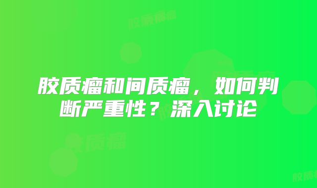胶质瘤和间质瘤，如何判断严重性？深入讨论