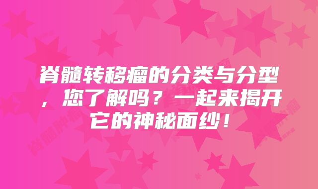 脊髓转移瘤的分类与分型，您了解吗？一起来揭开它的神秘面纱！
