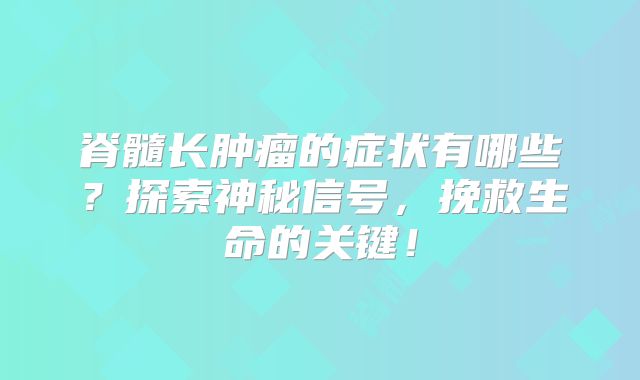 脊髓长肿瘤的症状有哪些？探索神秘信号，挽救生命的关键！