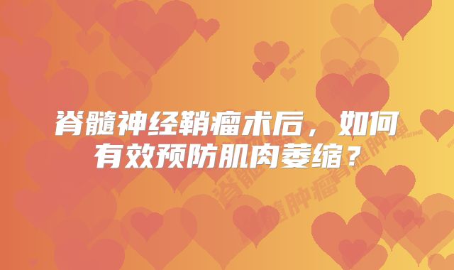 脊髓神经鞘瘤术后，如何有效预防肌肉萎缩？