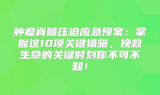 肿瘤脊髓压迫应急预案：掌握这10项关键措施，挽救生命的关键时刻你不可不知！