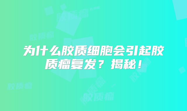 为什么胶质细胞会引起胶质瘤复发？揭秘！