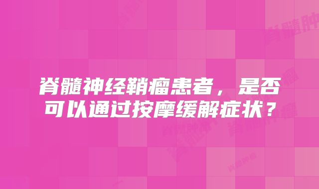 脊髓神经鞘瘤患者，是否可以通过按摩缓解症状？