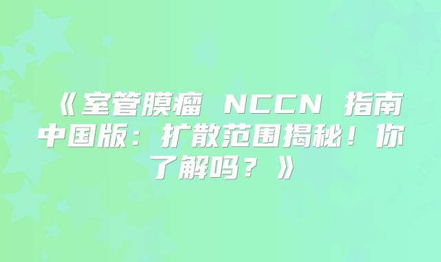 《室管膜瘤 NCCN 指南中国版：扩散范围揭秘！你了解吗？》