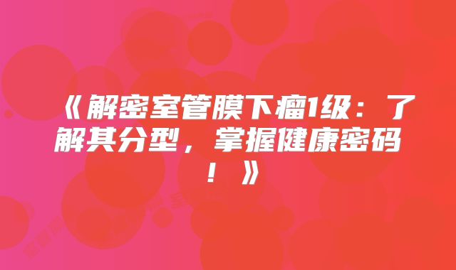 《解密室管膜下瘤1级：了解其分型，掌握健康密码！》
