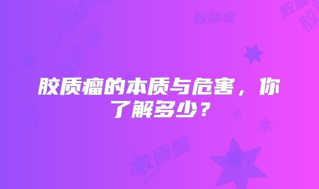 胶质瘤的本质与危害，你了解多少？