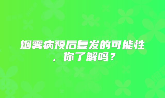 烟雾病预后复发的可能性，你了解吗？