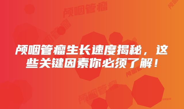 颅咽管瘤生长速度揭秘，这些关键因素你必须了解！