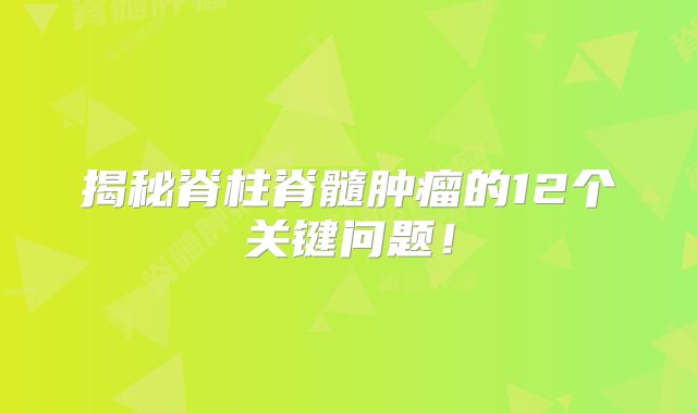 揭秘脊柱脊髓肿瘤的12个关键问题！