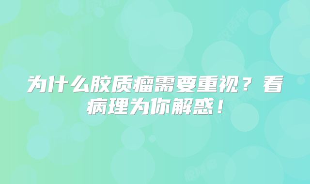 为什么胶质瘤需要重视？看病理为你解惑！