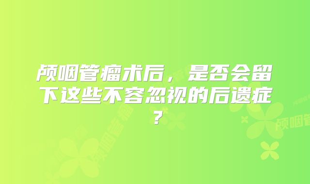 颅咽管瘤术后，是否会留下这些不容忽视的后遗症？