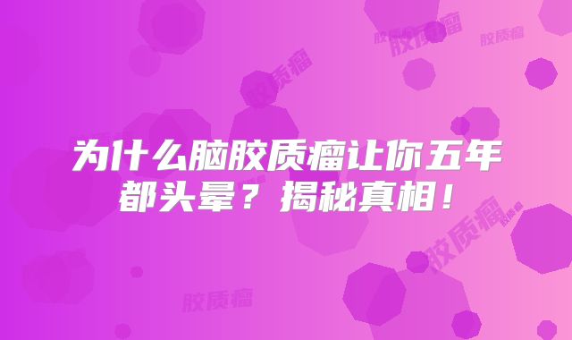 为什么脑胶质瘤让你五年都头晕？揭秘真相！