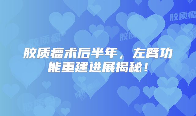 胶质瘤术后半年，左臂功能重建进展揭秘！