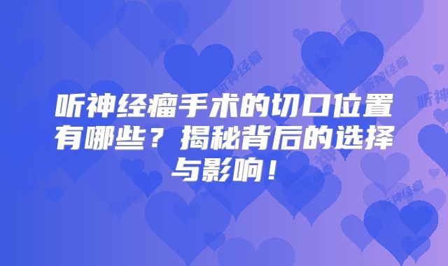 听神经瘤手术的切口位置有哪些？揭秘背后的选择与影响！