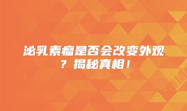 泌乳素瘤是否会改变外观？揭秘真相！
