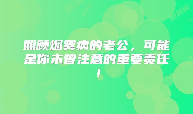 照顾烟雾病的老公，可能是你未曾注意的重要责任！