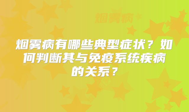 烟雾病有哪些典型症状？如何判断其与免疫系统疾病的关系？