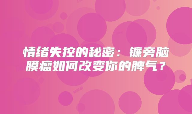 情绪失控的秘密：镰旁脑膜瘤如何改变你的脾气？