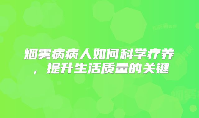 烟雾病病人如何科学疗养，提升生活质量的关键