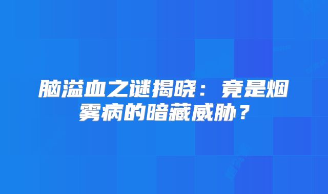 脑溢血之谜揭晓：竟是烟雾病的暗藏威胁？