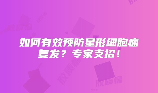 如何有效预防星形细胞瘤复发？专家支招！