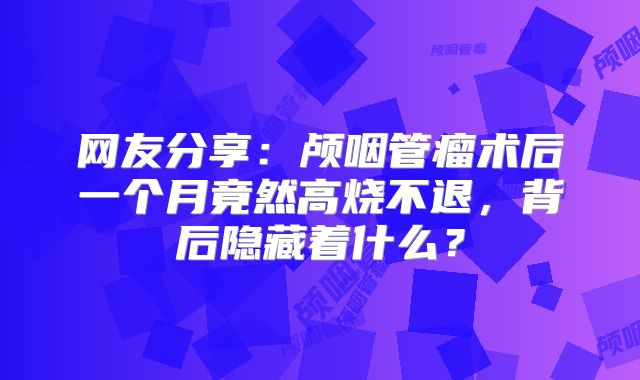网友分享：颅咽管瘤术后一个月竟然高烧不退，背后隐藏着什么？