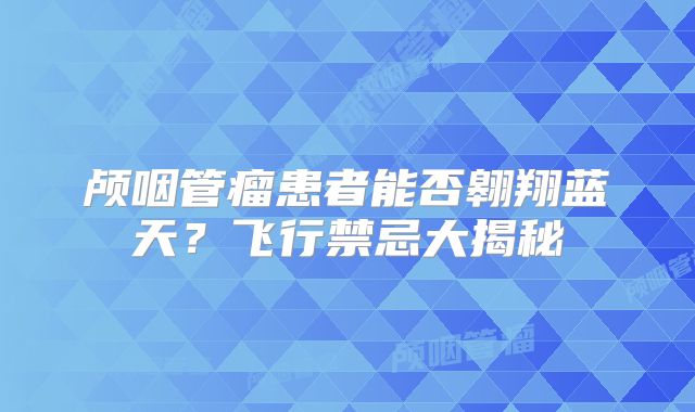 颅咽管瘤患者能否翱翔蓝天？飞行禁忌大揭秘