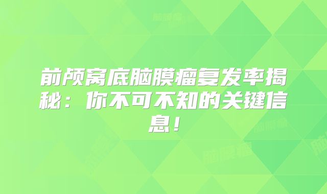 前颅窝底脑膜瘤复发率揭秘：你不可不知的关键信息！