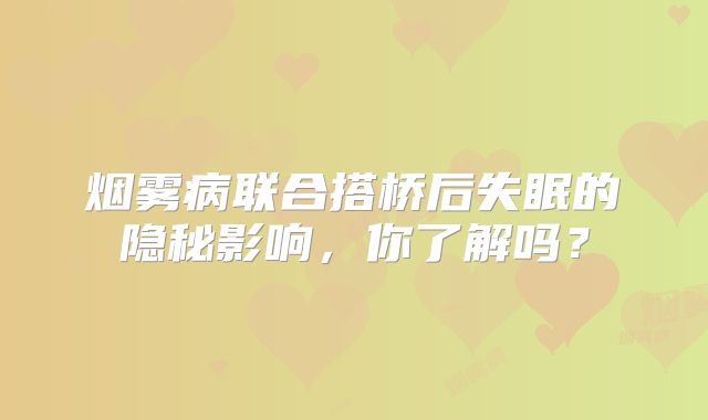 烟雾病联合搭桥后失眠的隐秘影响，你了解吗？
