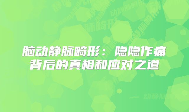 脑动静脉畸形：隐隐作痛背后的真相和应对之道