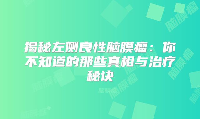 揭秘左侧良性脑膜瘤：你不知道的那些真相与治疗秘诀